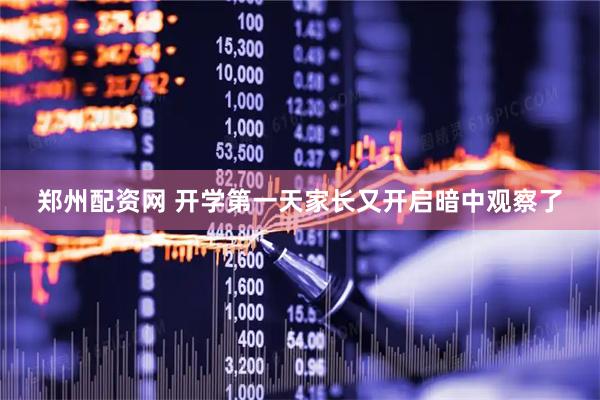 郑州配资网 开学第一天家长又开启暗中观察了