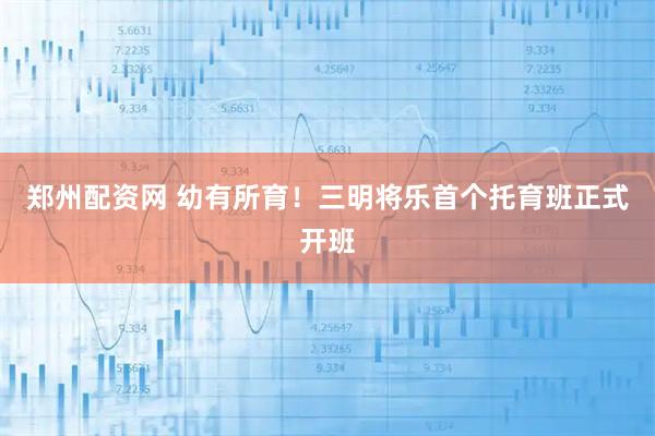郑州配资网 幼有所育！三明将乐首个托育班正式开班