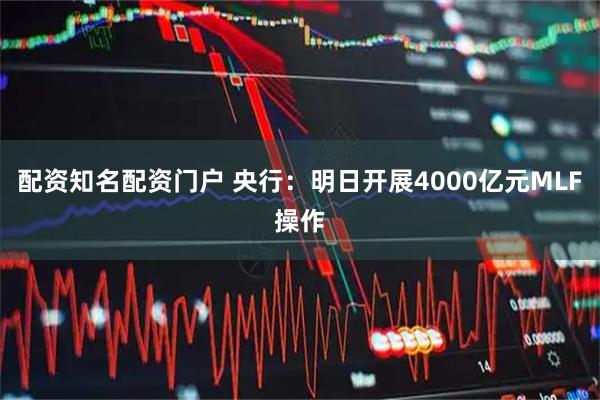 配资知名配资门户 央行：明日开展4000亿元MLF操作