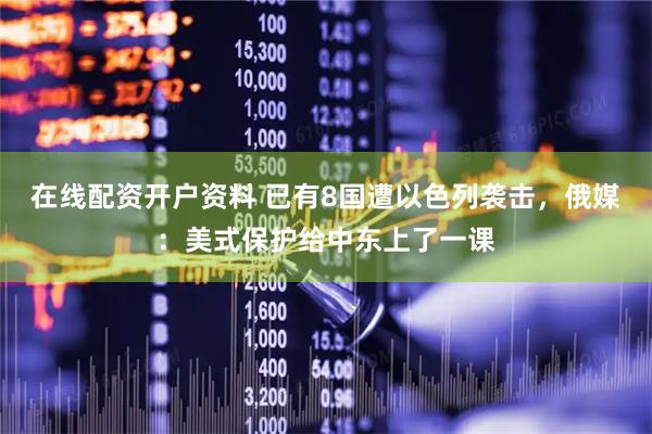 在线配资开户资料 已有8国遭以色列袭击，俄媒：美式保护给中东上了一课