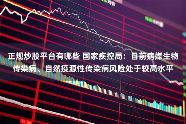 正规炒股平台有哪些 国家疾控局：目前病媒生物传染病、自然疫源性传染病风险处于较高水平