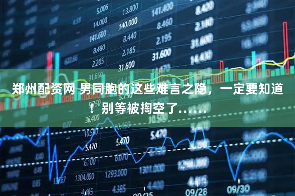 郑州配资网 男同胞的这些难言之隐，一定要知道！别等被掏空了……