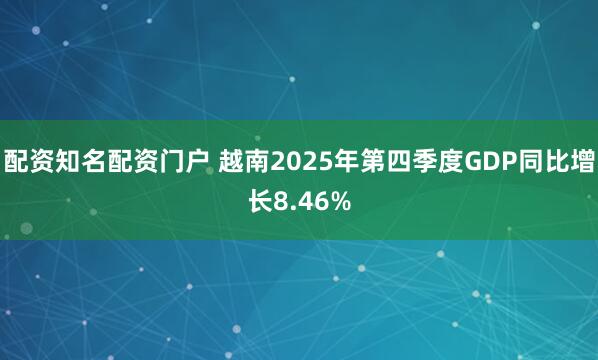 配资知名配资门户 越南2025年第四季度GDP同比增长8.46%