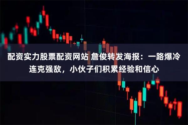 配资实力股票配资网站 詹俊转发海报：一路爆冷连克强敌，小伙子们积累经验和信心