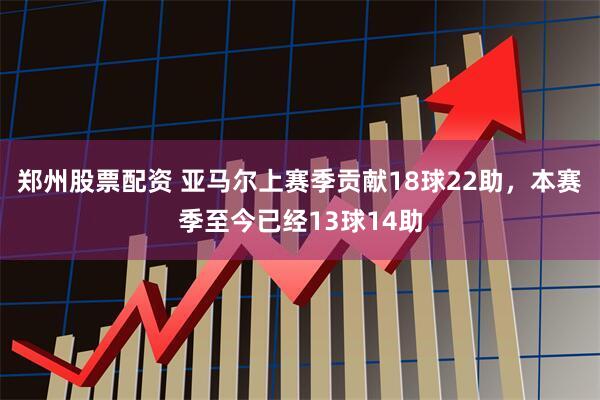郑州股票配资 亚马尔上赛季贡献18球22助，本赛季至今已经13球14助