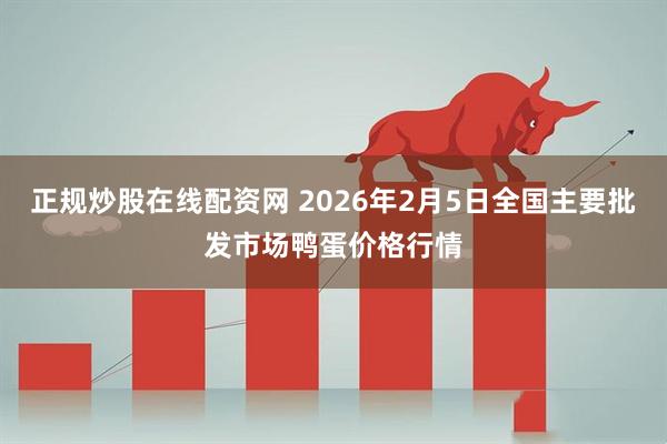 正规炒股在线配资网 2026年2月5日全国主要批发市场鸭蛋价格行情