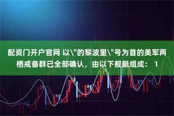 配资门开户官网 以＂的黎波里＂号为首的美军两栖戒备群已全部确认，由以下舰艇组成： 1